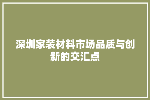 深圳家装材料市场品质与创新的交汇点