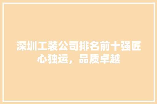 深圳工装公司排名前十强匠心独运，品质卓越