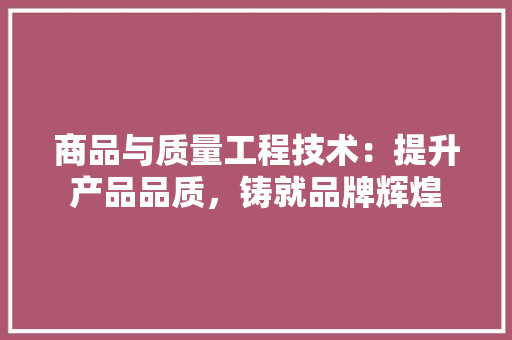 商品与质量工程技术：提升产品品质，铸就品牌辉煌 卧室装修