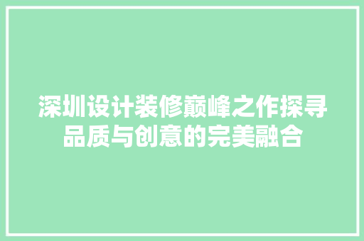 深圳设计装修巅峰之作探寻品质与创意的完美融合