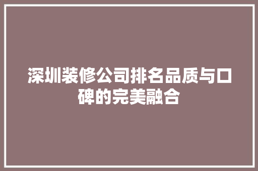 深圳装修公司排名品质与口碑的完美融合