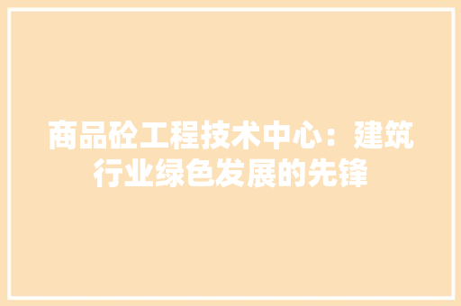 商品砼工程技术中心：建筑行业绿色发展的先锋 卧室装修