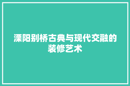 溧阳别桥古典与现代交融的装修艺术