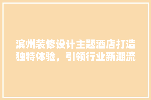滨州装修设计主题酒店打造独特体验，引领行业新潮流