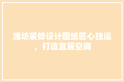 潍坊装修设计图纸匠心独运，打造宜居空间