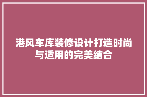 港风车库装修设计打造时尚与适用的完美结合