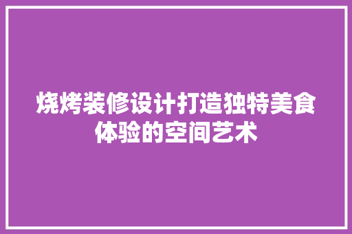 烧烤装修设计打造独特美食体验的空间艺术