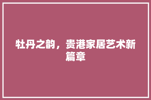牡丹之韵，贵港家居艺术新篇章