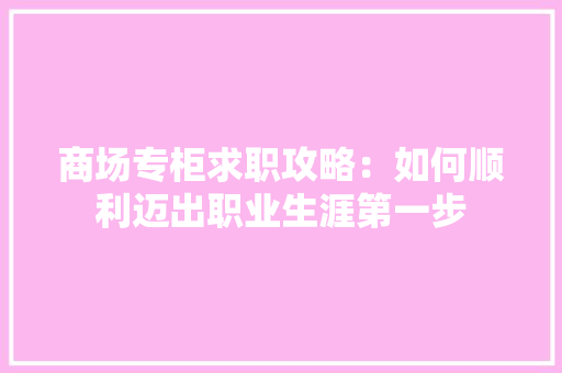 商场专柜求职攻略：如何顺利迈出职业生涯第一步 卧室装修