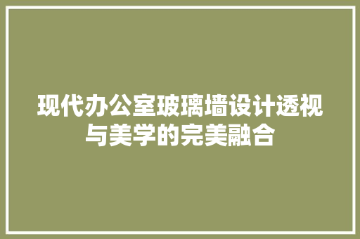 现代办公室玻璃墙设计透视与美学的完美融合