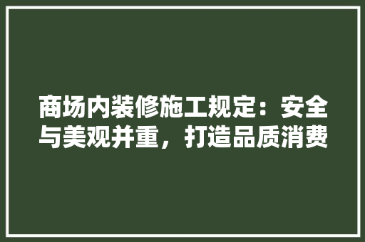 商场内装修施工规定：安全与美观并重，打造品质消费环境 卧室装修