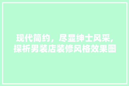 现代简约，尽显绅士风采,探析男装店装修风格效果图