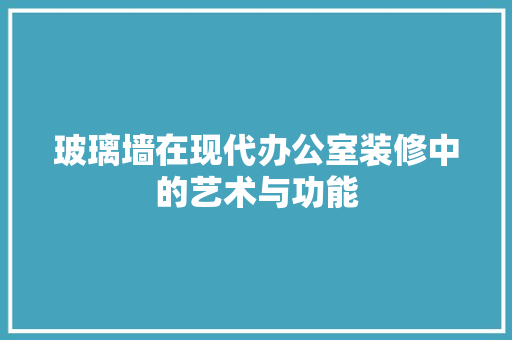 玻璃墙在现代办公室装修中的艺术与功能