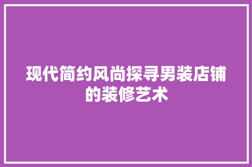 现代简约风尚探寻男装店铺的装修艺术