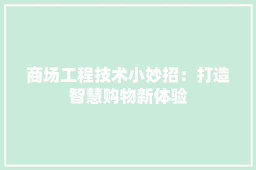 商场工程技术小妙招：打造智慧购物新体验 卧室装修