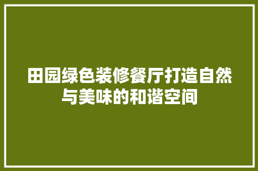 田园绿色装修餐厅打造自然与美味的和谐空间
