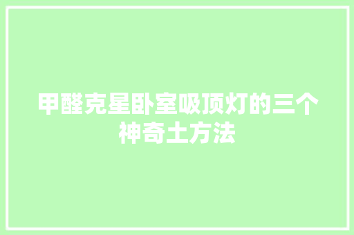 甲醛克星卧室吸顶灯的三个神奇土方法