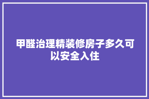 甲醛治理精装修房子多久可以安全入住