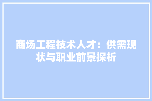 商场工程技术人才：供需现状与职业前景探析