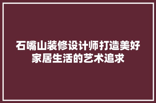 石嘴山装修设计师打造美好家居生活的艺术追求