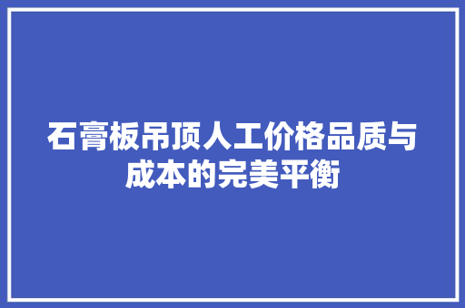石膏板吊顶人工价格品质与成本的完美平衡