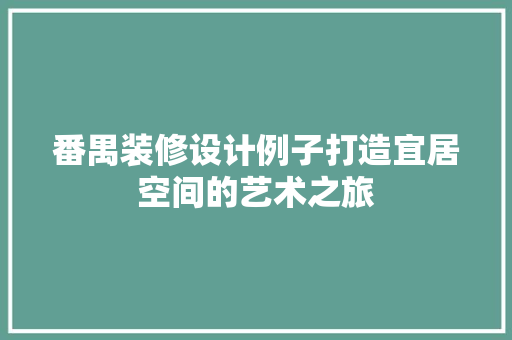 番禺装修设计例子打造宜居空间的艺术之旅