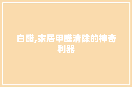 白醋,家居甲醛清除的神奇利器