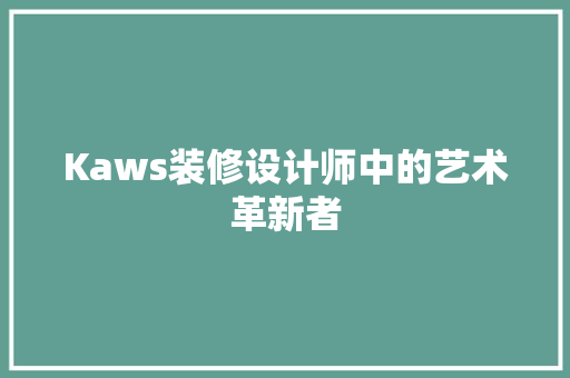 Kaws装修设计师中的艺术革新者
