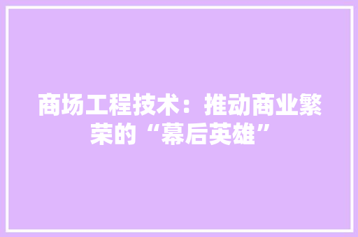 商场工程技术：推动商业繁荣的“幕后英雄” 卧室装修