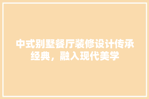中式别墅餐厅装修设计传承经典，融入现代美学