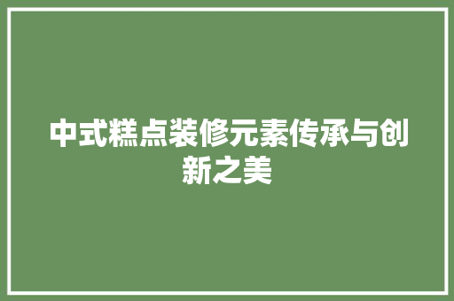中式糕点装修元素传承与创新之美