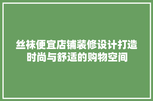 丝袜便宜店铺装修设计打造时尚与舒适的购物空间