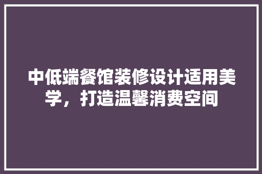 中低端餐馆装修设计适用美学，打造温馨消费空间