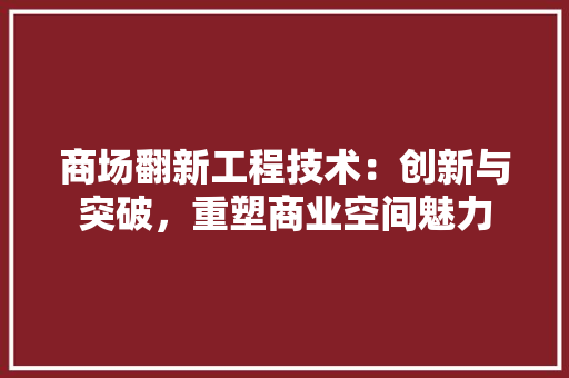 商场翻新工程技术：创新与突破，重塑商业空间魅力 卧室装修