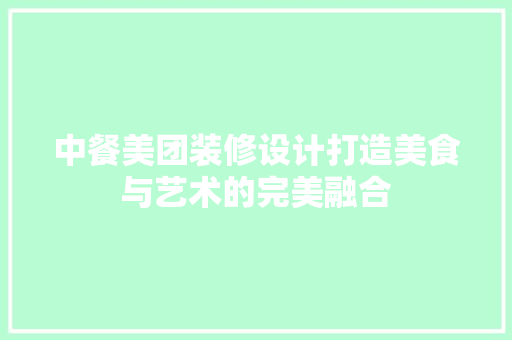 中餐美团装修设计打造美食与艺术的完美融合