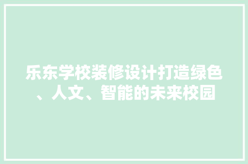 乐东学校装修设计打造绿色、人文、智能的未来校园
