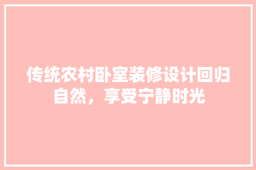 传统农村卧室装修设计回归自然，享受宁静时光
