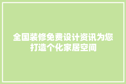 全国装修免费设计资讯为您打造个化家居空间