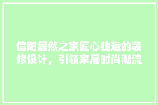 信阳居然之家匠心独运的装修设计，引领家居时尚潮流