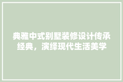 典雅中式别墅装修设计传承经典，演绎现代生活美学
