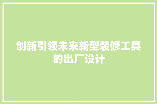 创新引领未来新型装修工具的出厂设计