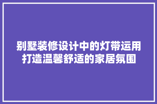 别墅装修设计中的灯带运用打造温馨舒适的家居氛围