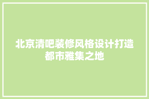 北京清吧装修风格设计打造都市雅集之地