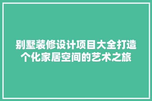 别墅装修设计项目大全打造个化家居空间的艺术之旅