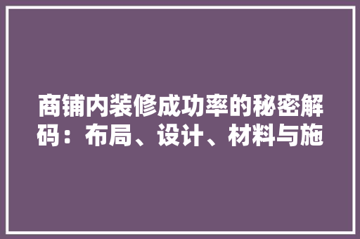 商铺内装修成功率的秘密解码：布局、设计、材料与施工的完美融合 卧室装修