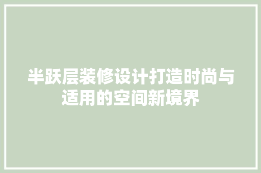 半跃层装修设计打造时尚与适用的空间新境界