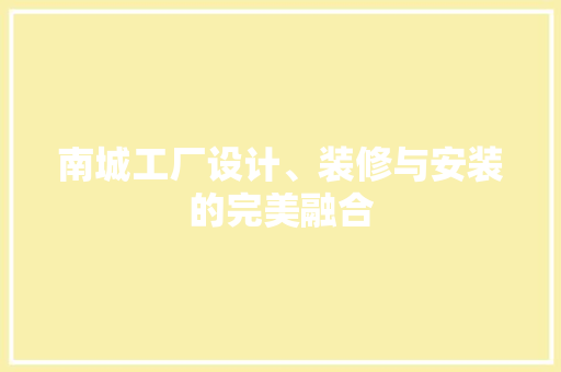 南城工厂设计、装修与安装的完美融合