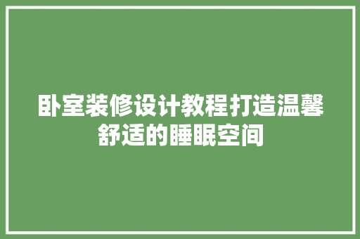卧室装修设计教程打造温馨舒适的睡眠空间 客厅装修
