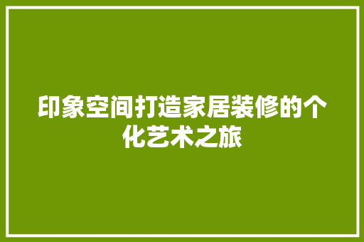 印象空间打造家居装修的个化艺术之旅