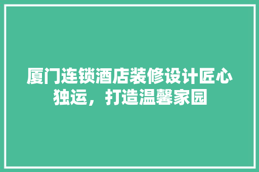 厦门连锁酒店装修设计匠心独运，打造温馨家园